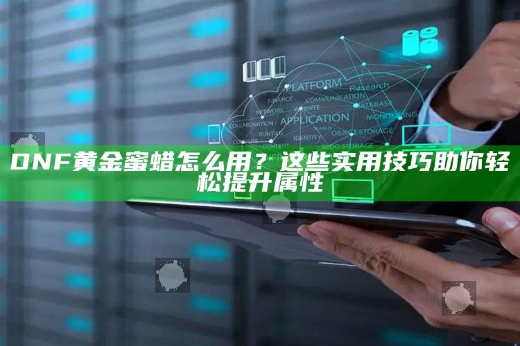 DNF黄金蜜蜡怎么用？这些实用技巧助你轻松提升属性
