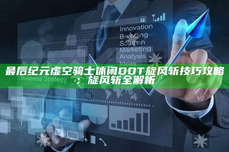 最后纪元虚空骑士休闲DOT旋风斩技巧攻略：旋风斩全解析