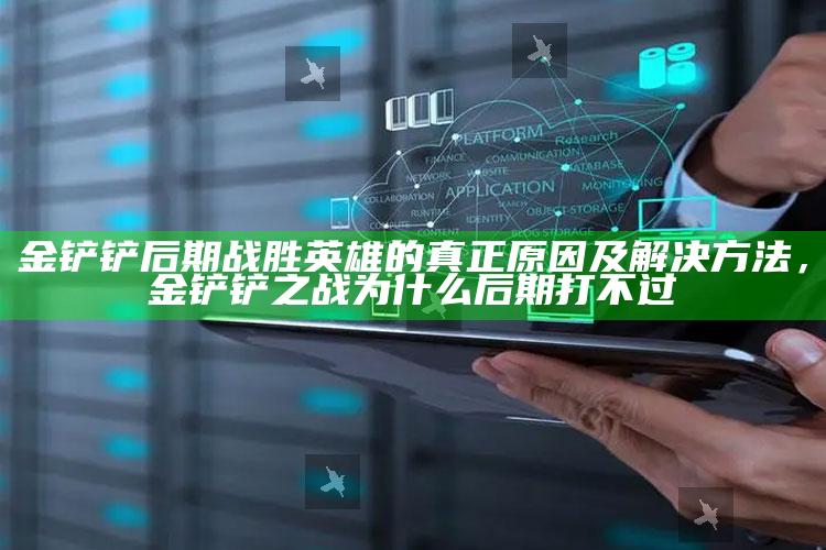 金铲铲后期战胜英雄的真正动因及解决方法，金铲铲之战为什么后期打但是事实上