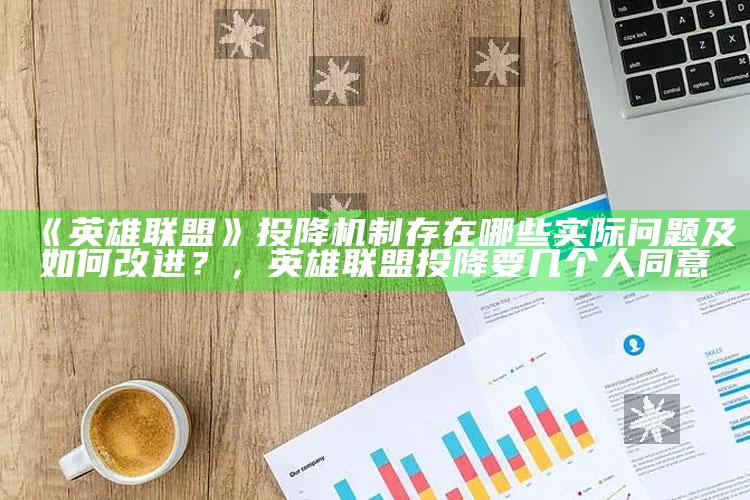 《英雄联盟》投降机制存在哪些实际难题及如何改进？，英雄联盟投降要几个人同意