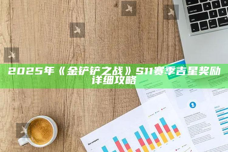 2025年《金铲铲之战》S11赛季吉星奖励详细攻略