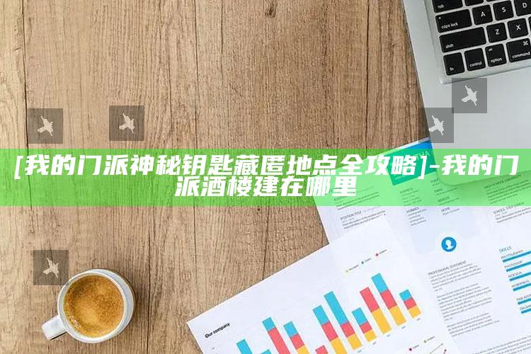 [我的门派神秘钥匙藏匿地点全攻略]-我的门派酒楼建在哪里