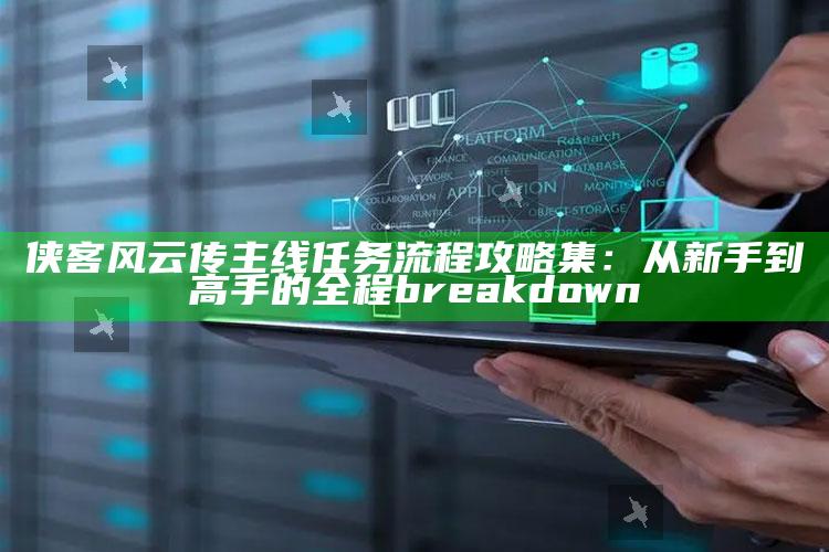 侠客风云传主线任务流程攻略集：从新手到高手的全程 breakdown