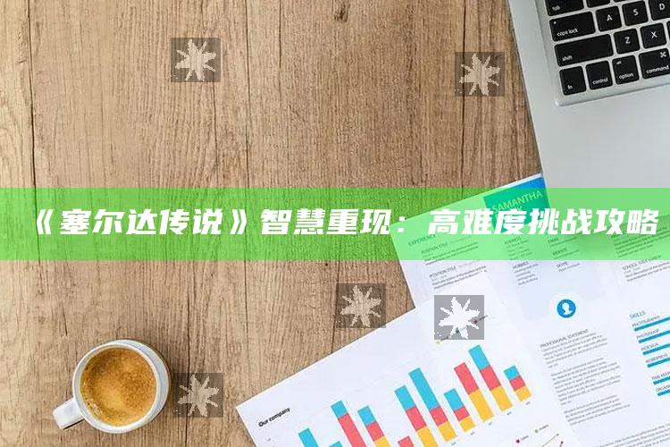 《塞尔达传说》智慧重现：高难度难题攻略