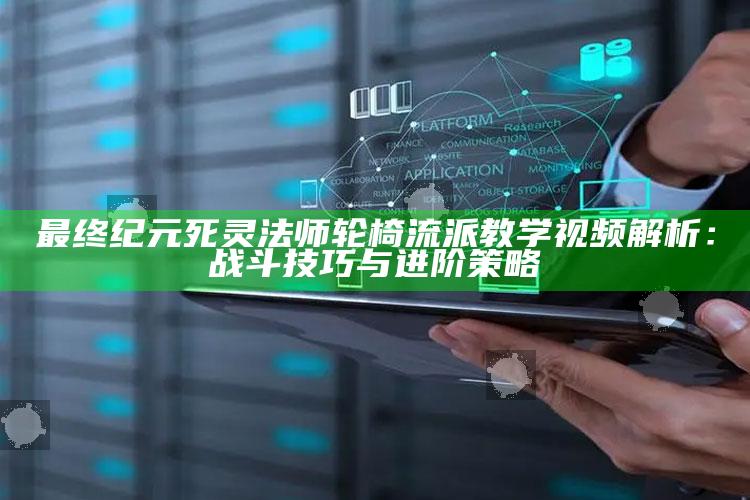 最后纪元死灵法师轮椅流派教学视频解析：战斗技巧与进阶策略