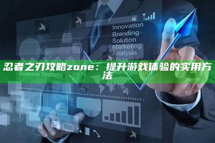忍者之刃攻略zone：提升游戏体验的实用方法
