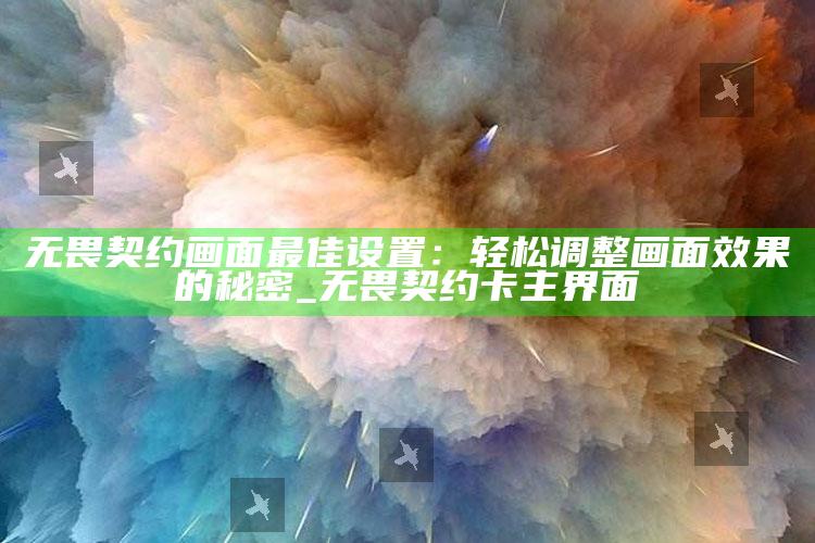 无畏契约画面最佳设置：轻松调整画面后果的秘密_无畏契约卡主界面