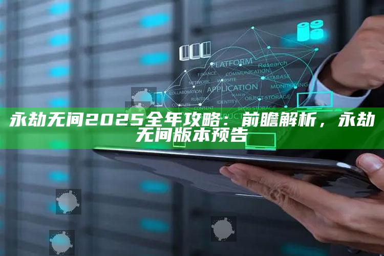 永劫无间2025全年攻略：前瞻解析，永劫无间版本预告