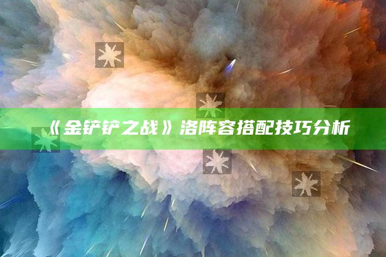 《金铲铲之战》洛阵容搭配技巧调查