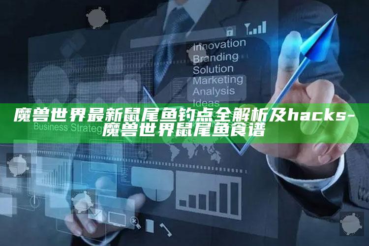 魔兽世界最新鼠尾鱼钓点全解析及 hacks-魔兽世界鼠尾鱼食谱