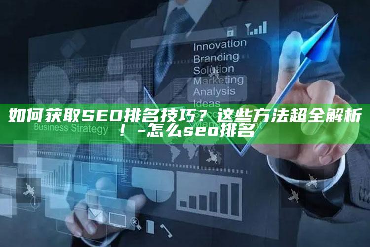 如何获取SEO排名技巧？这些方法超全解析！-怎么seo排名