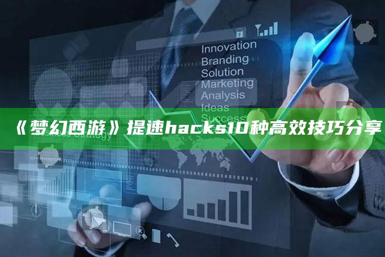 《梦幻西游》提速 hacks 10种高效技巧分享