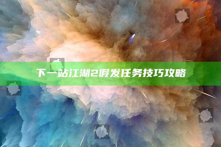 下一站江湖2假发任务技巧攻略