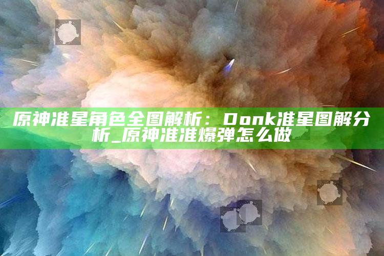 原神准星角色全图解析：Donk准星图解检视_原神准准爆弹怎么做