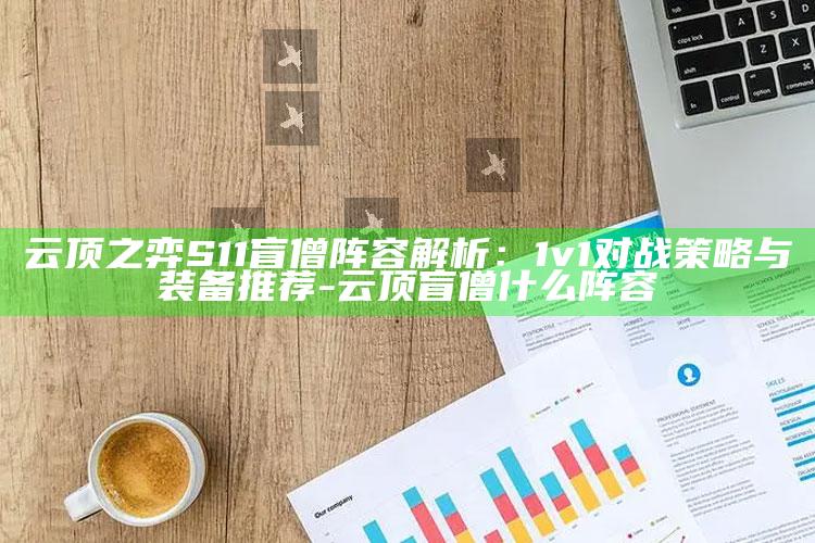 云顶之弈S11 盲僧阵容解析：1v1对战策略与装备推荐-云顶盲僧什么阵容
