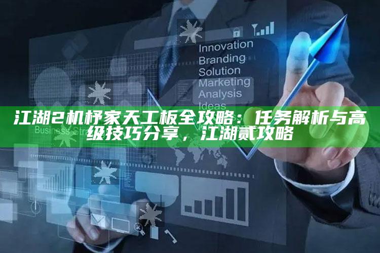江湖2机杼家天工板全攻略：任务解析与高级技巧分享，江湖贰攻略