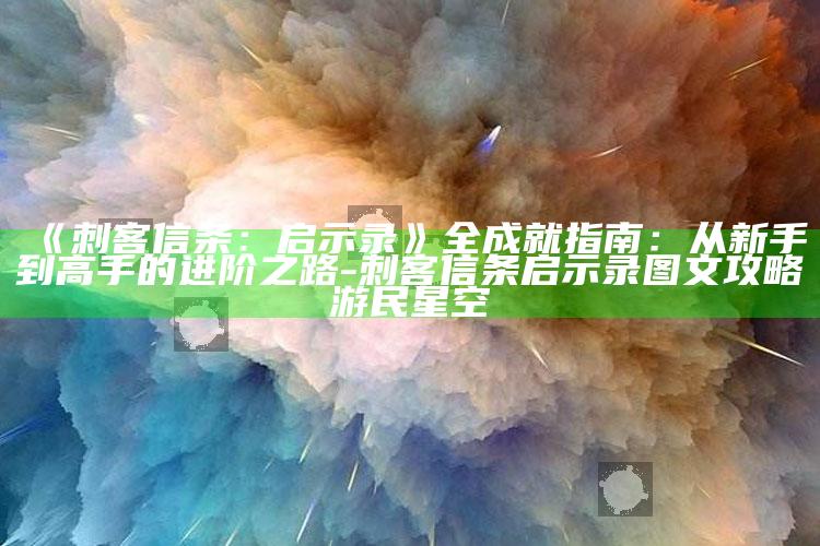 《刺客信条：启示录》全成就指南：从新手到高手的进阶之路-刺客信条启示录图文攻略游民星空