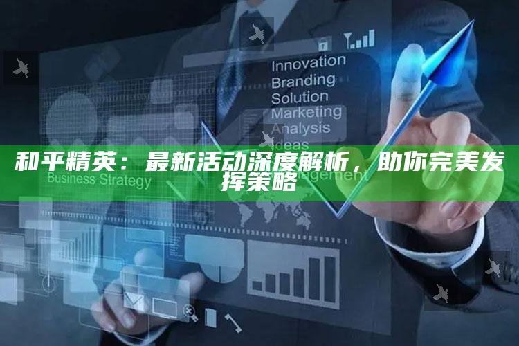 和平精英：最新活动深度解析，助你完美发挥策略