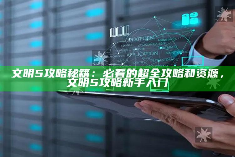 文明5攻略秘籍：必看的超全攻略和资源，文明5攻略新手入门