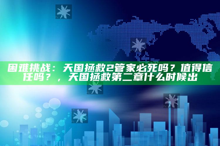 困难障碍：天国拯救2 管家必死吗？值得信任吗？，天国拯救第二章什么时候出