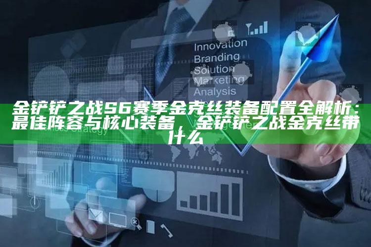 金铲铲之战S6赛季金克丝装备配置全解析：最佳阵容与核心装备，金铲铲之战金克丝带什么