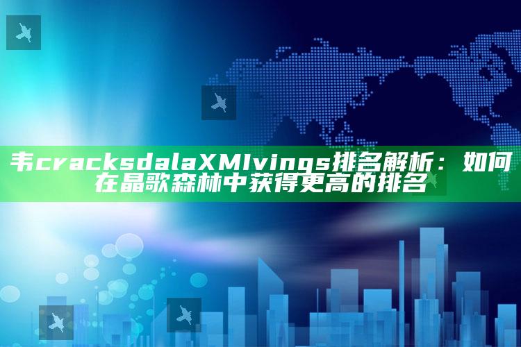 韦 cracks da laXM Ivings排名解析：如何在晶歌森林中获得更高的排名