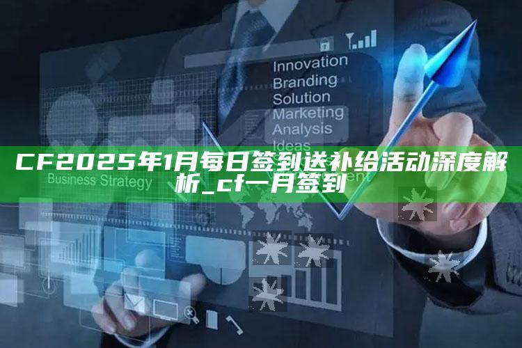 CF2025年1月每日签到送补给活动深度解析_cf一月签到