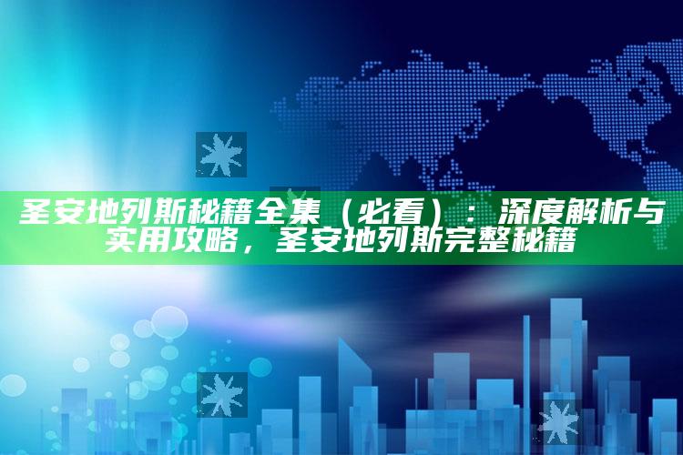 圣安地列斯秘籍全集（必看）：深度解析与实用攻略，圣安地列斯完整秘籍