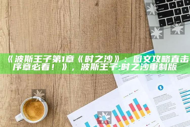 《波斯王子第1章《时之沙》：图文攻略直击序章必看！》，波斯王子:时之沙重制版
