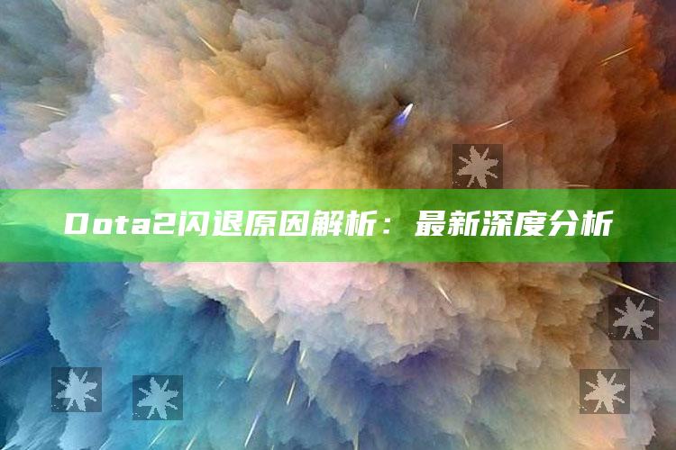 Dota2闪退动因解析：最新深度研究