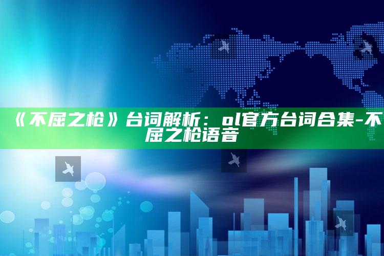 《不屈之枪》台词解析：ol官方台词合集-不屈之枪语音