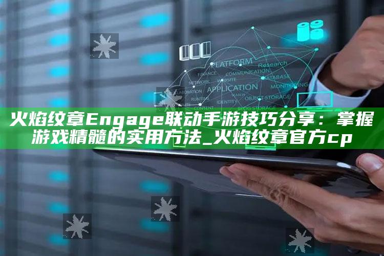 火焰纹章Engage联动手游技巧分享：掌握游戏精髓的实用方法_火焰纹章官方cp