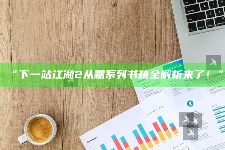 “下一站江湖2从霜系列书籍全解析来了！”