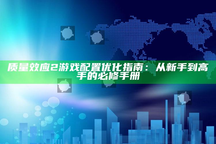 质量效应2游戏配置优化指南：从新手到高手的必修手册