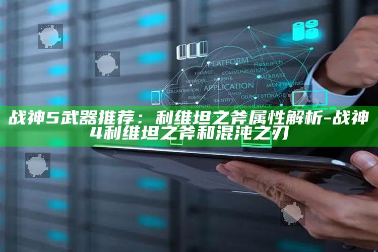 战神5武器推荐：利维坦之斧属性解析-战神4利维坦之斧和混沌之刃