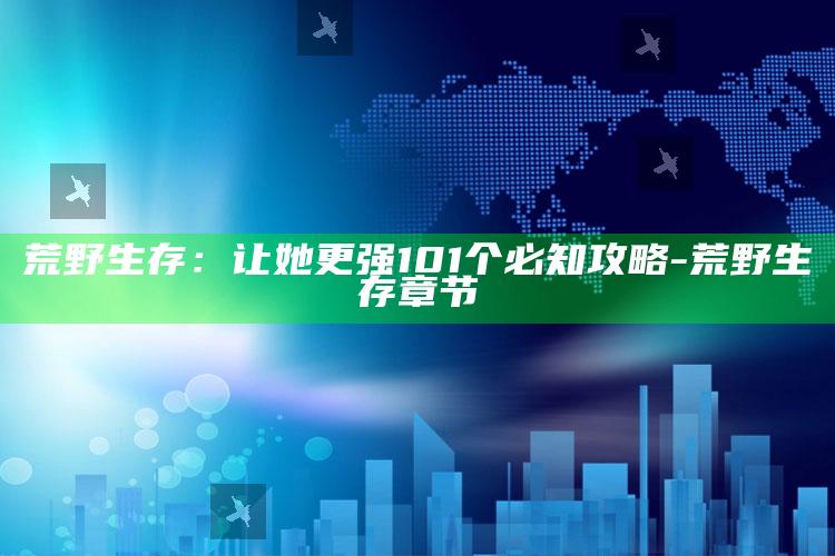 荒野生存：让她更强  101个必知攻略-荒野生存章节