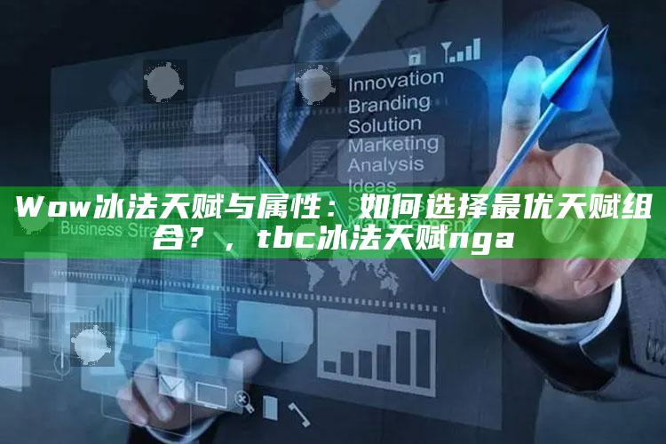 Wow冰法天赋与属性：如何选择最优天赋组合？，tbc冰法天赋nga