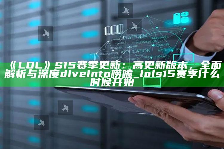 《LOL》S15赛季更新：高更新版本，广泛解析与深度 dive into唠嗑_lols15赛季什么时候开始