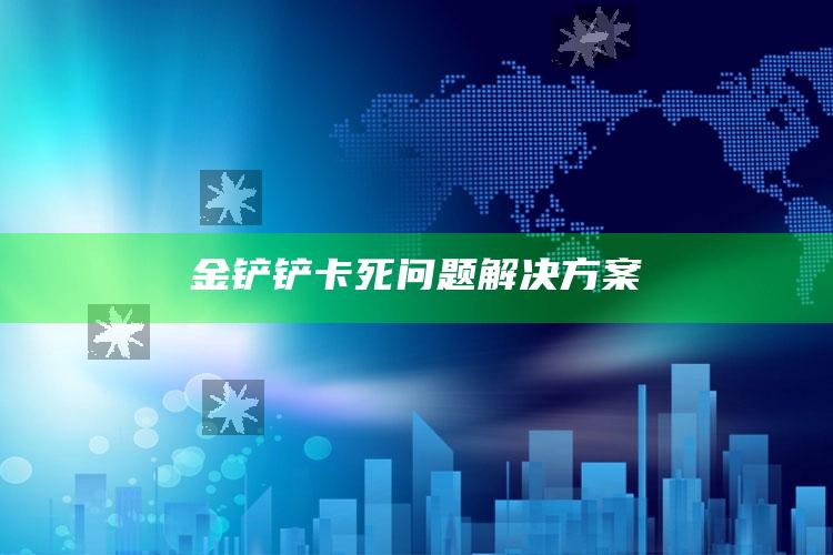 金铲铲卡死困难对策