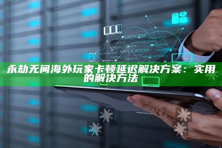 永劫无间海外玩家卡顿延迟对策：实用的解决方法