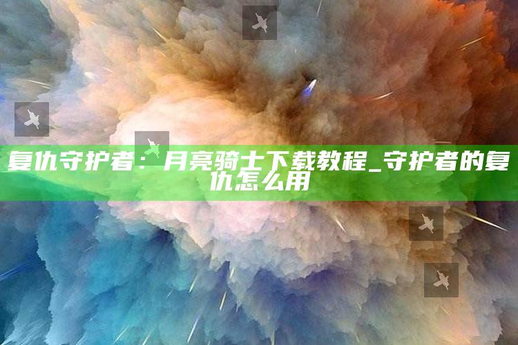复仇守护者：月亮骑士下载教程_守护者的复仇怎么用