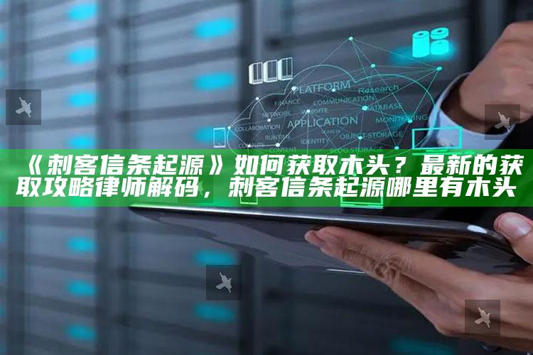 《刺客信条起源》如何获取木头？最新的获取攻略律师解码，刺客信条起源哪里有木头