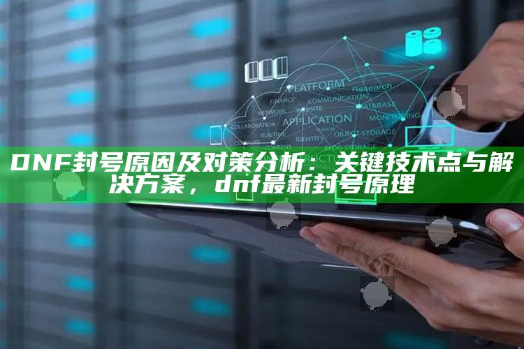 DNF封号动因及对策研究：关键技术点与对策，dnf最新封号原理
