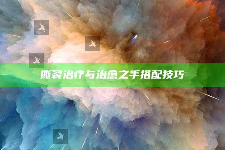 撕裂治疗与治愈之手搭配技巧