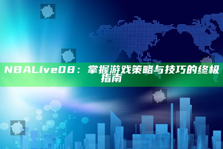 NBA Live 08：掌握游戏策略与技巧的终极指南