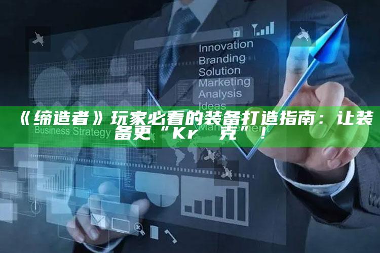 《缔造者》玩家必看的装备打造指南：让装备更“Krذا克”！