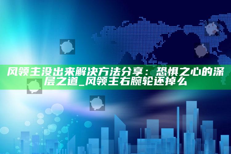 风领主没出来解决方法分享：恐惧之心的深层之道_风领主右腕轮还掉么