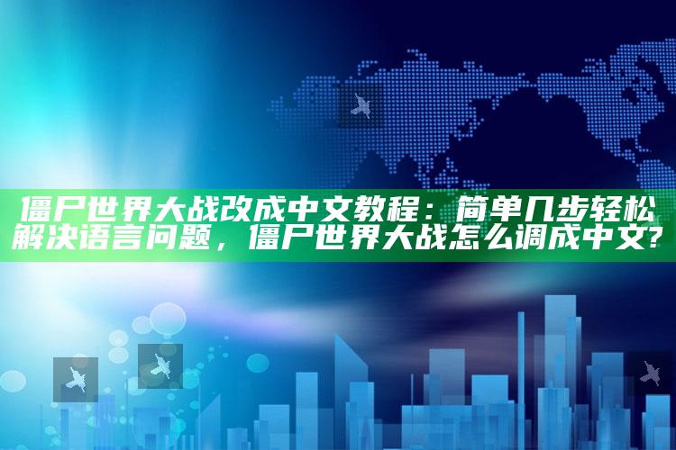 僵尸世界大战改成中文教程：简单几步轻松解决语言障碍，僵尸世界大战怎么调成中文?