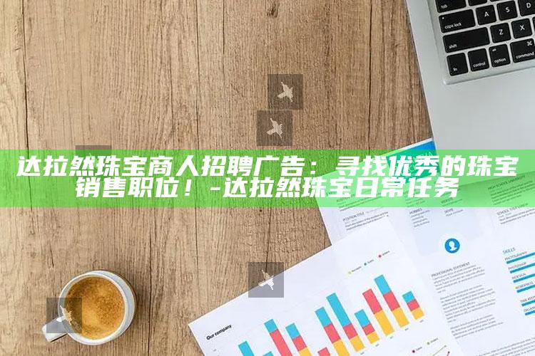 达拉然珠宝商人招聘广告：寻找优秀的珠宝销售职位！-达拉然珠宝日常任务