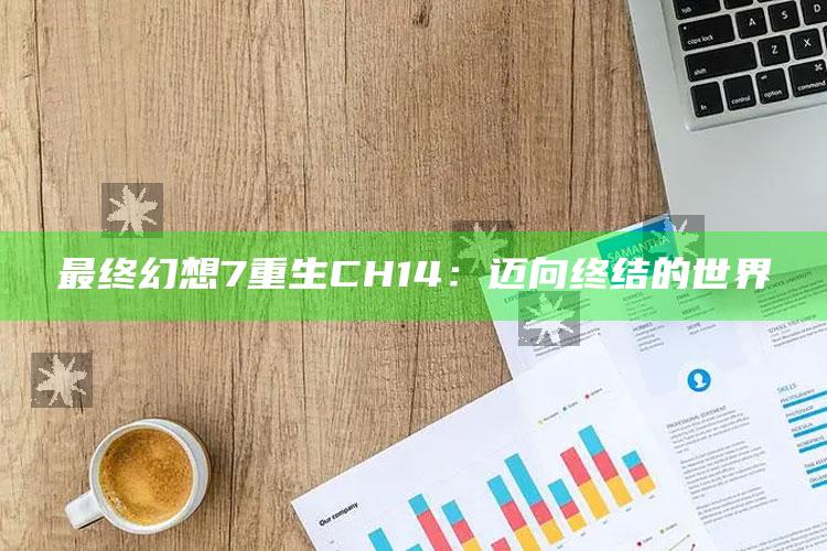 最后幻想7重生CH14：迈向终结的世界
